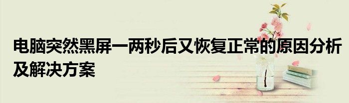 电脑突然黑屏一两秒后又恢复正常的原因分析及解决方案