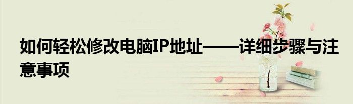 如何轻松修改电脑IP地址——详细步骤与注意事项