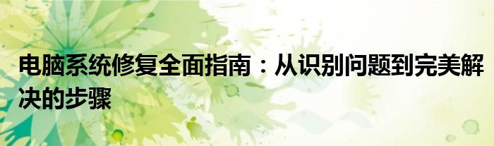 电脑系统修复全面指南：从识别问题到完美解决的步骤