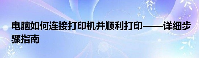 电脑如何连接打印机并顺利打印——详细步骤指南