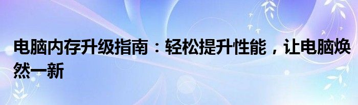 电脑内存升级指南：轻松提升性能，让电脑焕然一新