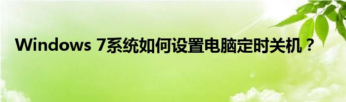 Windows 7系统如何设置电脑定时关机？