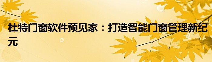 杜特门窗软件预见家：打造智能门窗管理新纪元