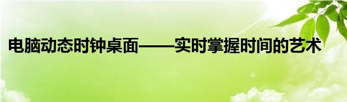 电脑动态时钟桌面——实时掌握时间的艺术