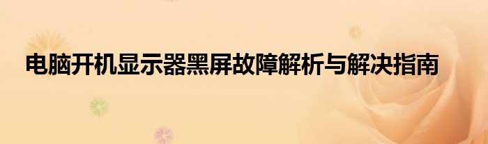 电脑开机显示器黑屏故障解析与解决指南