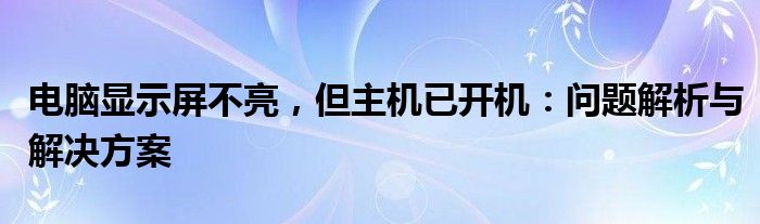 电脑显示屏不亮，但主机已开机：问题解析与解决方案