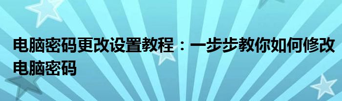 电脑密码更改设置教程：一步步教你如何修改电脑密码