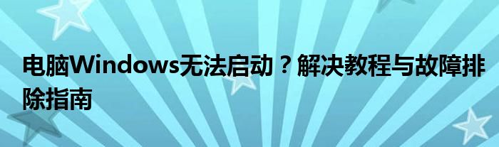 电脑Windows无法启动？解决教程与故障排除指南