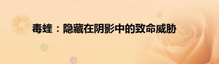 毒蝰：隐藏在阴影中的致命威胁