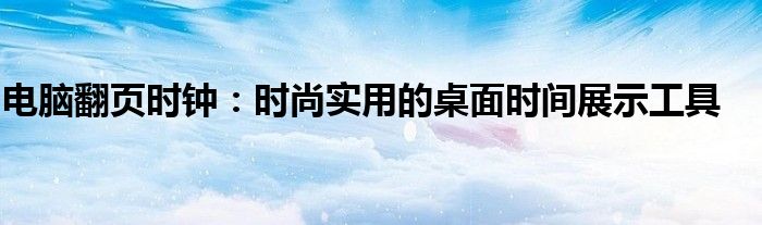 电脑翻页时钟：时尚实用的桌面时间展示工具