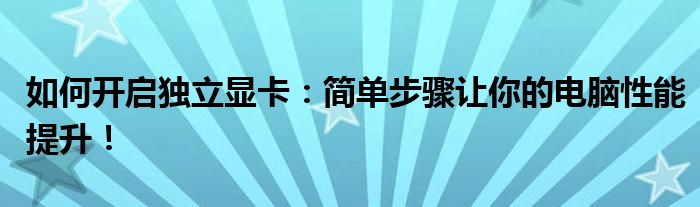 如何开启独立显卡：简单步骤让你的电脑性能提升！