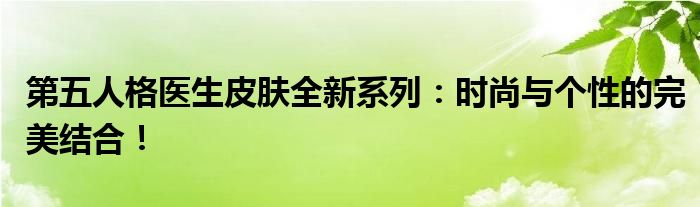 第五人格医生皮肤全新系列：时尚与个性的完美结合！