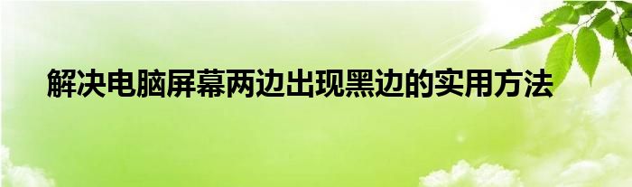 解决电脑屏幕两边出现黑边的实用方法