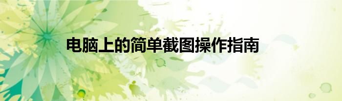 电脑上的简单截图操作指南
