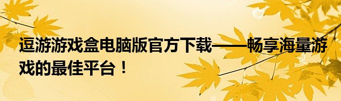 逗游游戏盒电脑版官方下载——畅享海量游戏的最佳平台！