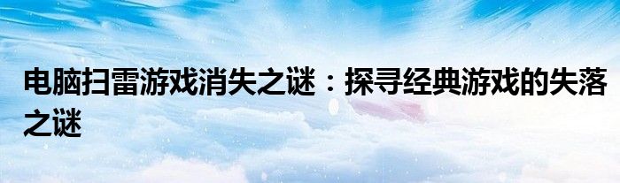 电脑扫雷游戏消失之谜：探寻经典游戏的失落之谜