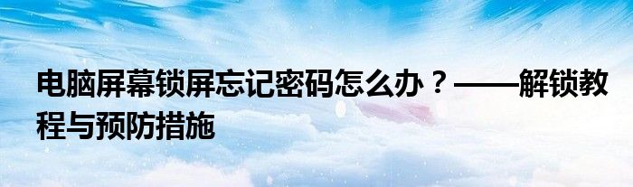 电脑屏幕锁屏忘记密码怎么办？——解锁教程与预防措施