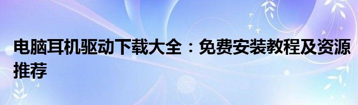 电脑耳机驱动下载大全：免费安装教程及资源推荐