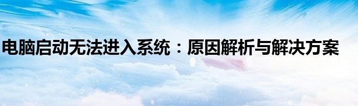 电脑启动无法进入系统：原因解析与解决方案