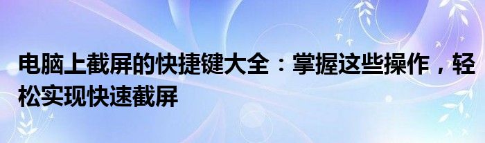电脑上截屏的快捷键大全：掌握这些操作，轻松实现快速截屏
