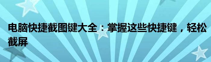 电脑快捷截图键大全：掌握这些快捷键，轻松截屏