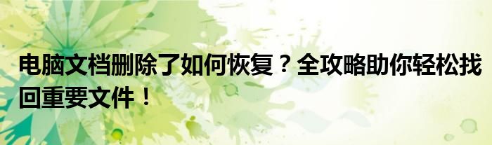电脑文档删除了如何恢复？全攻略助你轻松找回重要文件！