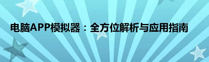 电脑APP模拟器：全方位解析与应用指南