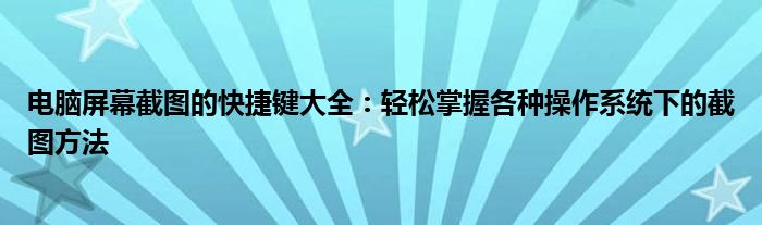 电脑屏幕截图的快捷键大全：轻松掌握各种操作系统下的截图方法