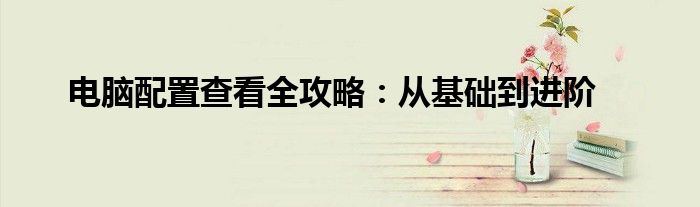 电脑配置查看全攻略：从基础到进阶