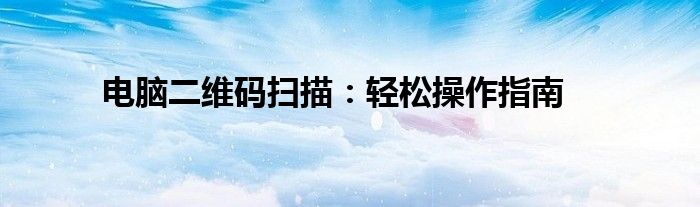 电脑二维码扫描：轻松操作指南