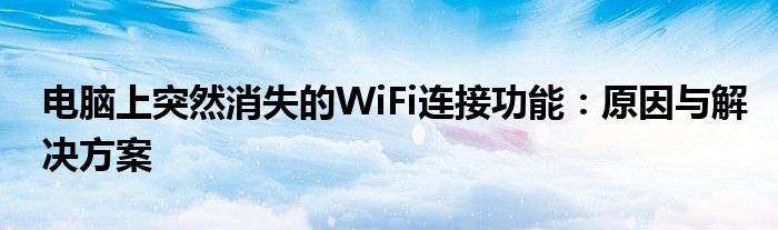 电脑上突然消失的WiFi连接功能：原因与解决方案