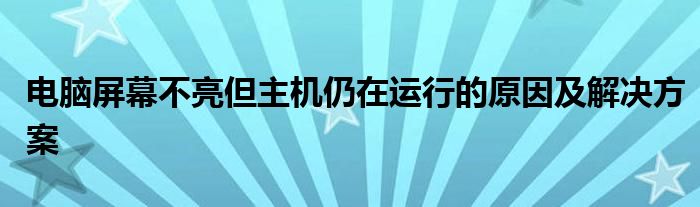 电脑屏幕不亮但主机仍在运行的原因及解决方案