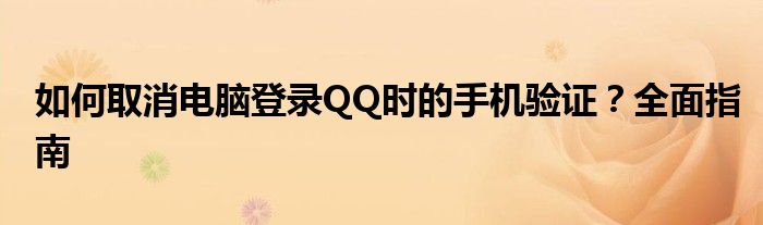 如何取消电脑登录QQ时的手机验证？全面指南