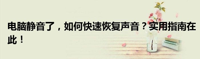 电脑静音了，如何快速恢复声音？实用指南在此！