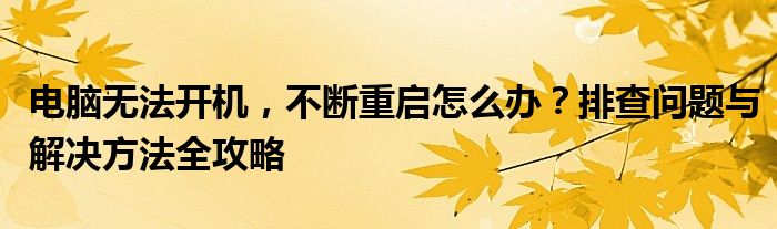 电脑无法开机，不断重启怎么办？排查问题与解决方法全攻略