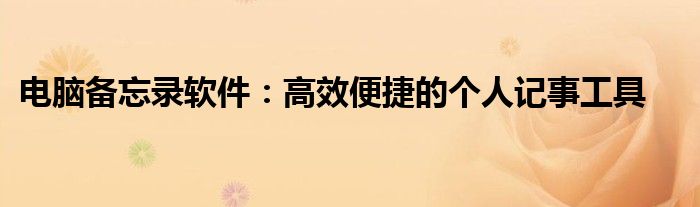 电脑备忘录软件：高效便捷的个人记事工具