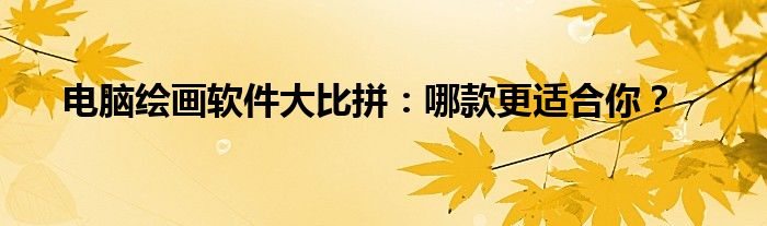 电脑绘画软件大比拼：哪款更适合你？