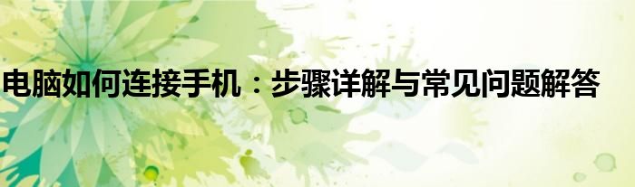 电脑如何连接手机：步骤详解与常见问题解答