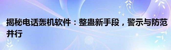 揭秘电话轰机软件：整蛊新手段，警示与防范并行