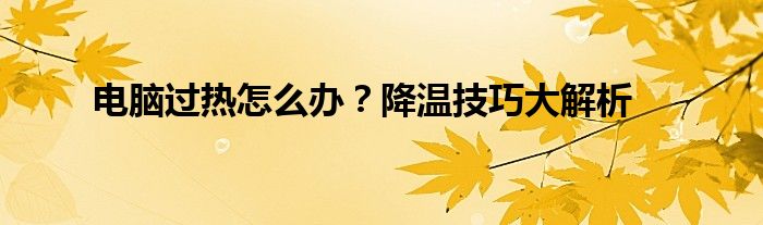 电脑过热怎么办？降温技巧大解析