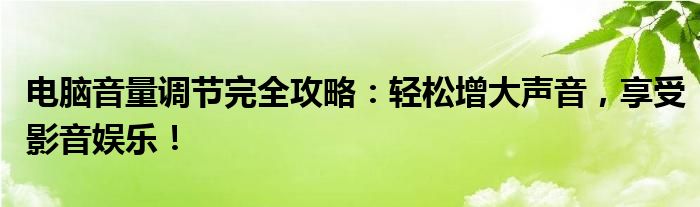 电脑音量调节完全攻略：轻松增大声音，享受影音娱乐！