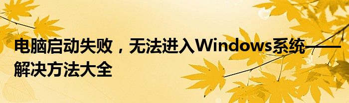 电脑启动失败，无法进入Windows系统——解决方法大全