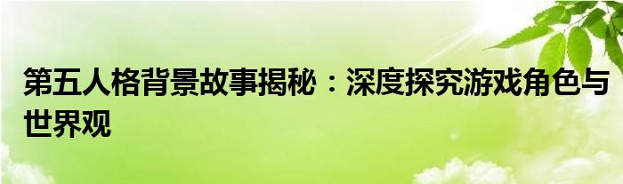 第五人格背景故事揭秘：深度探究游戏角色与世界观