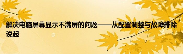解决电脑屏幕显示不满屏的问题——从配置调整与故障排除说起