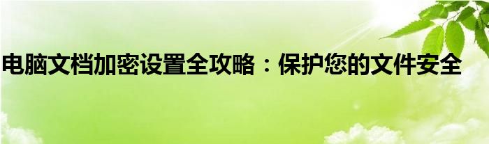 电脑文档加密设置全攻略：保护您的文件安全