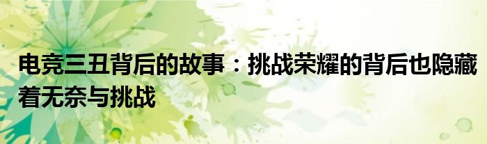 电竞三丑背后的故事：挑战荣耀的背后也隐藏着无奈与挑战