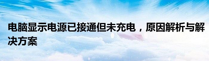 电脑显示电源已接通但未充电，原因解析与解决方案