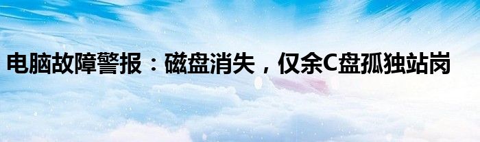 电脑故障警报：磁盘消失，仅余C盘孤独站岗
