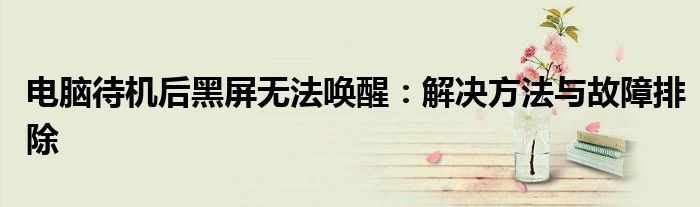 电脑待机后黑屏无法唤醒：解决方法与故障排除