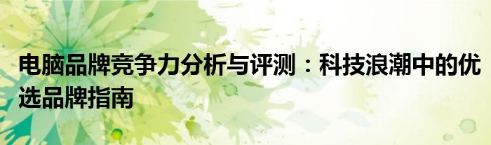 电脑品牌竞争力分析与评测：科技浪潮中的优选品牌指南